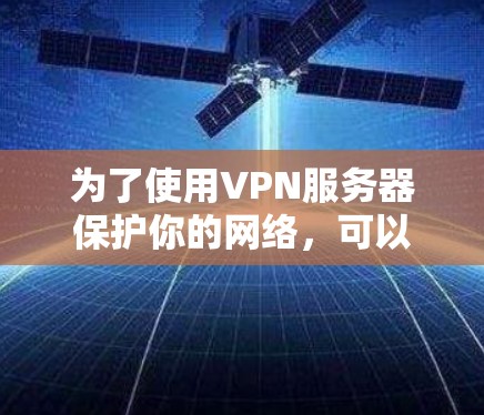 为了使用VPN服务器保护你的网络，可以按照以下步骤进行