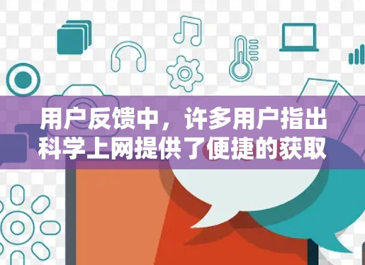用户反馈中，许多用户指出科学上网提供了便捷的获取知识渠道，减少了访问物理图书馆的麻烦。同时，他们也提到在特定领域，如生物科学和物理学，使用科学上网效率更高