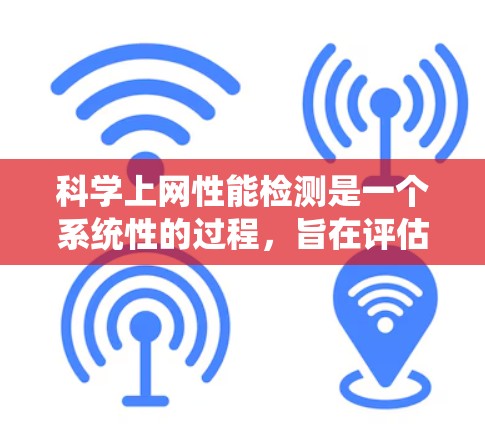 科学上网性能检测是一个系统性的过程，旨在评估和优化网站的网络性能。以下是对科学上网性能检测的详细步骤和建议