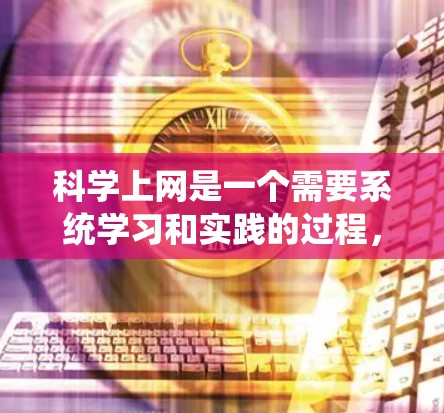 科学上网是一个需要系统学习和实践的过程，以下是逐步的指导和建议