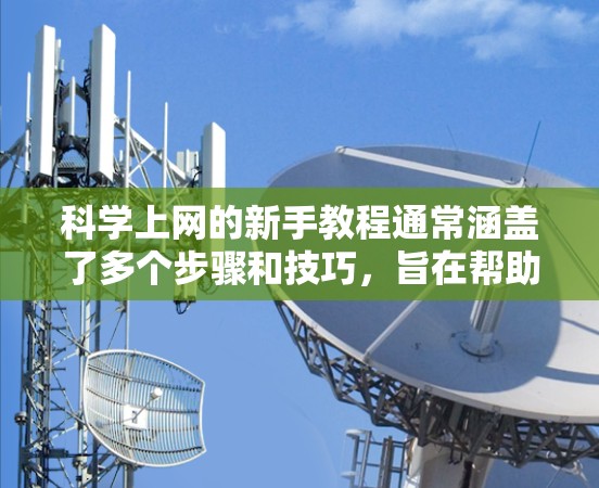 科学上网的新手教程通常涵盖了多个步骤和技巧，旨在帮助用户有效管理网络环境，避免安全风险。以下是一个有条理的指南，涵盖基本操作、安全措施和应急处理