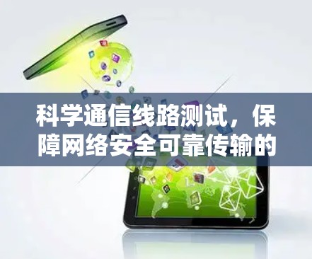 科学通信线路测试,保障网络安全可靠传输的技术支撑 科学通信线路测试,保障网络安全可靠传输的技术支撑