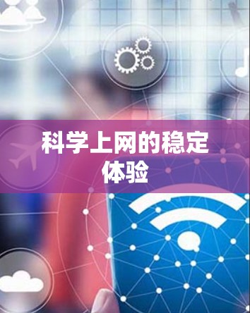 科学上网的稳定体验 科学上网的稳定体验