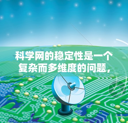 科学网的稳定性是一个复杂而多维度的问题，涉及多个方面。以下是对科学网稳定性的总结和分析