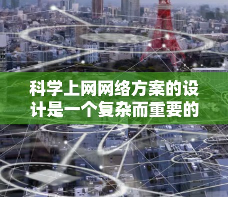 科学上网网络方案的设计是一个复杂而重要的过程，需要综合考虑多个因素以确保网络的稳定、高效和安全。以下是一个科学上网网络方案的详细步骤