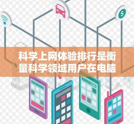 科学上网体验排行是衡量科学领域用户在电脑上上网时的使用效率、安全性、便捷性等的指标。以下是一些可能的排行标准和排名情况，供参考