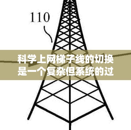 科学上网<strong>梯子</strong>线的切换是一个复杂但系统的过程，通过以下步骤可以高效地实现网络的连接和管理
