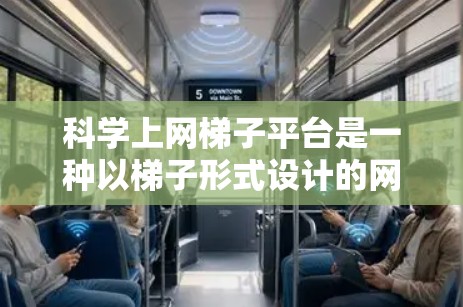 科学上网<strong>梯子</strong>平台是一种以<strong>梯子</strong>形式设计的网络工具，旨在提供便捷的网络访问方式，方便用户在科学计算、数据分析等领域使用多种科学工具。以下是关于科学上网<strong>梯子</strong>平台的详细介绍