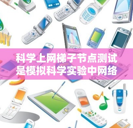 科学上网<strong>梯子</strong>节点测试是模拟科学实验中网络拓扑的测试方法，用于评估数据传输和网络连接的性能。以下是详细的步骤说明