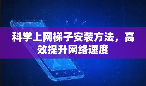 科学上网<strong>梯子</strong>安装方法，高效提升网络速度