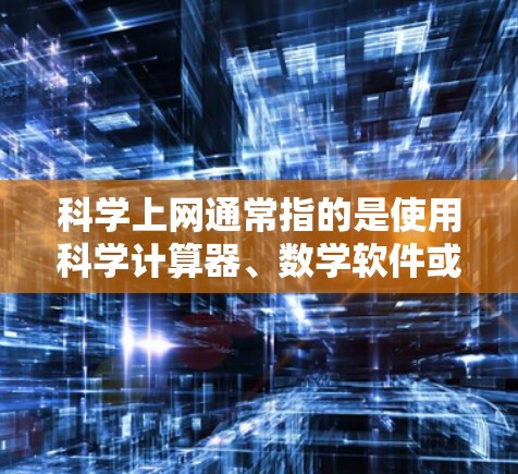 科学上网通常指的是使用科学计算器、数学软件或其他科学工具进行计算和操作。以下是一些常见问题的解决方案 科学上网通常指的是使用科学计算器、数学软件或其他科学工具进行计算和操作。以下是一些常见问题的解决方案