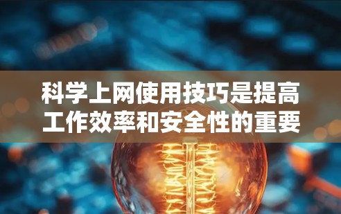 科学上网使用技巧是提高工作效率和安全性的重要部分。以下是一些实用的技巧，帮助你更好地管理和使用科学上网