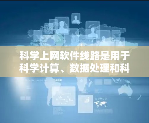 科学上网软件线路是用于科学计算、数据处理和科研项目所需的网络设备,其连接线应具备以下关键因素 科学上网软件线路是用于科学计算、数据处理和科研项目所需的网络设备,其连接线应具备以下关键因素