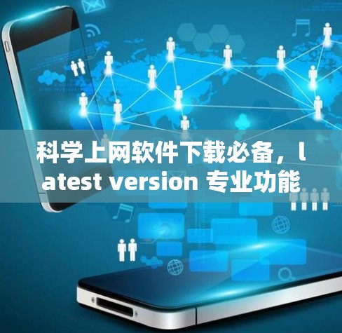 科学上网软件下载必备，latest version 专业功能全解析