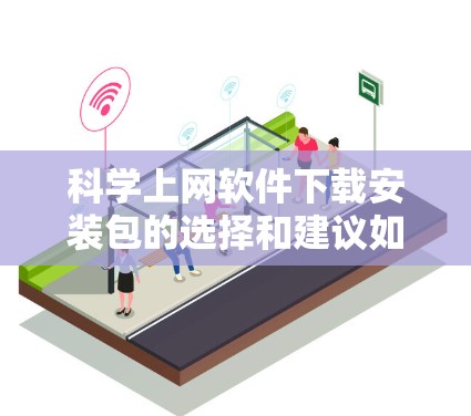 科学上网软件下载安装包的选择和建议如下
