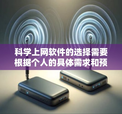 科学上网软件的选择需要根据个人的具体需求和预算来决定。以下是一些综合考虑的因素和推荐选项