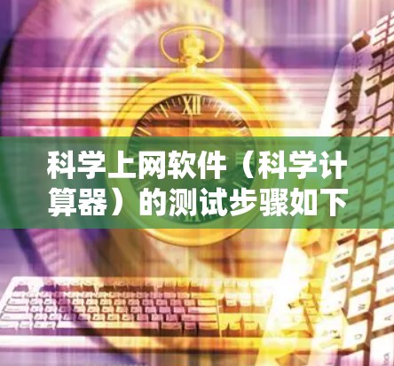 科学上网软件（科学计算器）的测试步骤如下