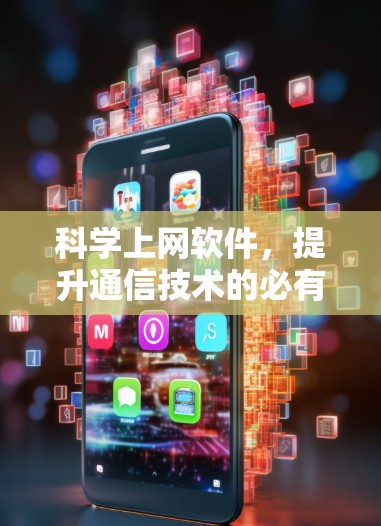 科学上网软件，提升通信技术的必有之选