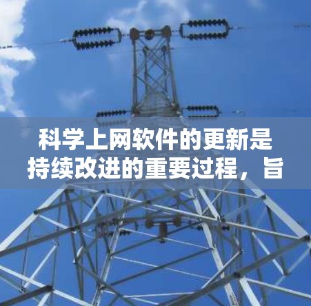 科学上网软件的更新是持续改进的重要过程,旨在满足用户日益增长的数据科学需求。以下是对科学上网软件更新情况的总结 科学上网软件的更新是持续改进的重要过程,旨在满足用户日益增长的数据科学需求。以下是对科学上网软件更新情况的总结