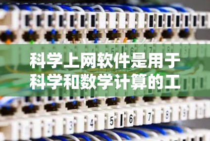 科学上网软件是用于科学和数学计算的工具，广泛应用于工程、科研和教育领域。以下是对这些软件的系统学习建议