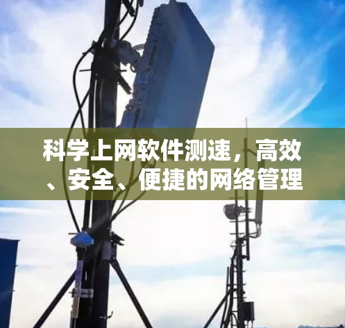 科学上网软件测速，高效、安全、便捷的网络管理工具