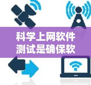 科学上网软件测试是确保软件功能、性能和稳定性的重要步骤。以下是一个系统化的测试流程