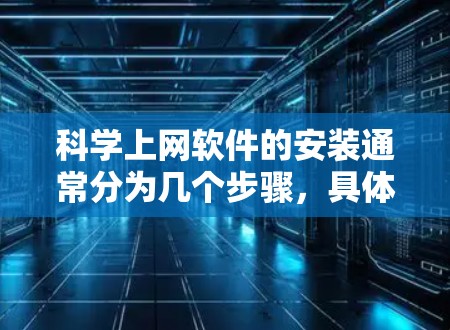 科学上网软件的安装通常分为几个步骤，具体步骤取决于你使用的软件类型。以下是一般性的指导，适用于大多数科学计算和上网软件