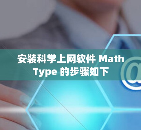 安装科学上网软件 MathType 的步骤如下