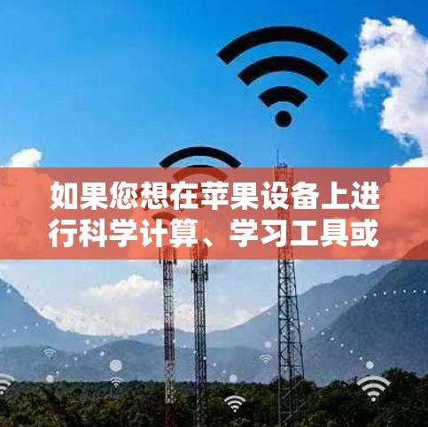 如果您想在苹果设备上进行科学计算、学习工具或教育用途，苹果提供了多种工具和应用可以满足您的需求。以下是一些苹果设备上与科学相关的工具和应用