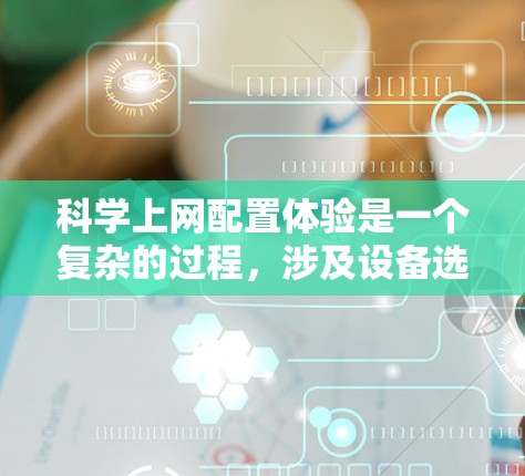 科学上网配置体验是一个复杂的过程，涉及设备选择、科学计算器的开发、用户界面的设计以及功能的优化。以下是对科学上网配置体验的详细分析和总结