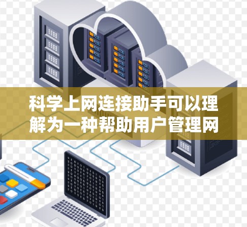 科学上网连接助手可以理解为一种帮助用户管理网络连接的工具，旨在优化上网体验。以下是几个可能的解释和功能