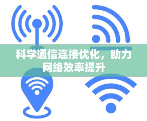 科学通信连接优化,助力网络效率提升 科学通信连接优化,助力网络效率提升
