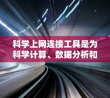 科学上网连接工具是为科学计算、数据分析和编程等需求而开发的应用程序和网络设备。这些工具帮助研究人员、科学家和开发者高效地进行科学工作。以下是它们的主要功能、应用、优缺点以及当前市场情况的总结