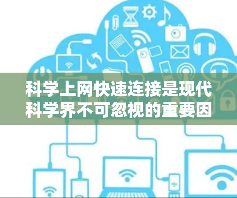 科学上网快速连接是现代科学界不可忽视的重要因素，它不仅促进了知识的共享和创新，也为科学研究提供了强大的支持环境。以下是对科学上网快速连接的详细分析和建议