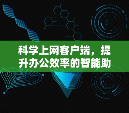 科学上网客户端，提升办公效率的智能助手