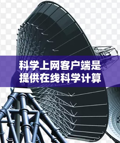 科学上网客户端是提供在线科学计算、学习和研究的工具，涵盖了从数学计算到编程的多种功能。以下是一个结构化的指南，帮助你找到适合的科学上网客户端