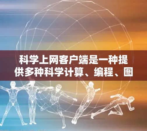 科学上网客户端是一种提供多种科学计算、编程、图形绘制和数据分析功能的工具。这些客户端通常基于Mathematica或其他专业软件，提供用户直观的界面和强大的计算能力。以下是科学上网客户端的详细信息
