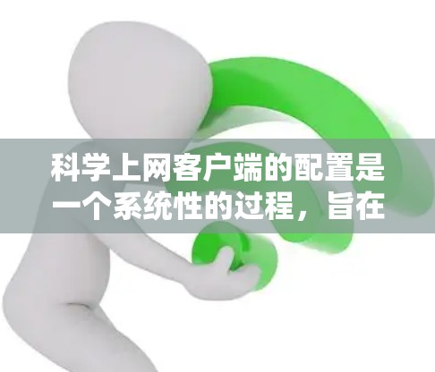 科学上网客户端的配置是一个系统性的过程,旨在为用户提供安全、便捷的上网体验。以下是一个详细的配置步骤指南,分为多个步骤,并附有详细说明和常见问题解决方案 科学上网客户端的配置是一个系统性的过程,旨在为用户提供安全、便捷的上网体验。以下是一个详细的配置步骤指南,分为多个步骤,并附有详细说明和常见问题解决方案