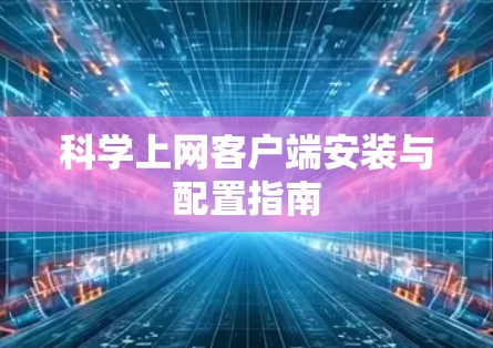 科学上网客户端安装与配置指南
