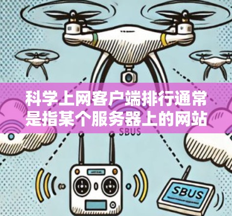 科学上网客户端排行通常是指某个服务器上的网站数量或服务器列表。如果您的问题与服务器上的网站数量或分布有关,可以使用以下方法来获取相关信息 科学上网客户端排行通常是指某个服务器上的网站数量或服务器列表。如果您的问题与服务器上的网站数量或分布有关,可以使用以下方法来获取相关信息