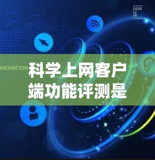 科学上网客户端功能评测是一个系统化的过程，旨在确保其功能全面、稳定和用户友好。以下是详细的步骤和关键点
