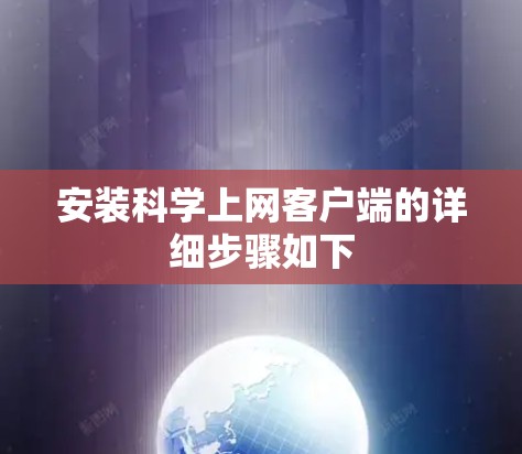 安装科学上网客户端的详细步骤如下