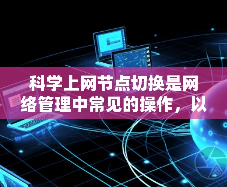 科学上网节点切换是网络管理中常见的操作，以下是详细的步骤指南