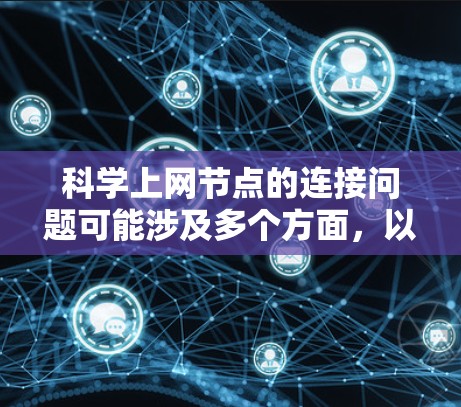 科学上网节点的连接问题可能涉及多个方面，以下是一些常见的解决方案和步骤