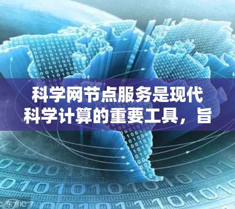 科学网节点服务是现代科学计算的重要工具，旨在帮助研究人员高效解决科学问题。以下是对该服务的详细分析
