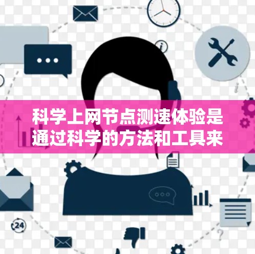科学上网节点测速体验是通过科学的方法和工具来评估网络性能和稳定性的一种方式。以下是一个详细且结构化的回答,涵盖测试工具的选择、操作、指标分析及其常见问题及解决方案 科学上网节点测速体验是通过科学的方法和工具来评估网络性能和稳定性的一种方式。以下是一个详细且结构化的回答,涵盖测试工具的选择、操作、指标分析及其常见问题及解决方案