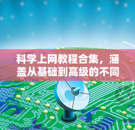 科学上网教程合集，涵盖从基础到高级的不同层次，包括科学计算、编程、数据分析等。以下是一些常见科学上网教程的合集推荐