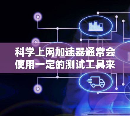 科学上网加速器通常会使用一定的测试工具来评估网络连接的性能和速度。以下是指导如何进行网络测试的步骤