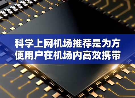 科学上网机场推荐是为方便用户在机场内高效携带和使用各种电子设备提供的一种设备解决方案。以下是一个科学上网机场推荐的建议，涵盖设备的选择、功能需求和兼容性