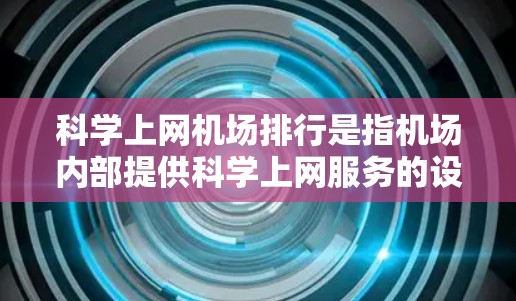 科学上网机场排行是指机场内部提供科学上网服务的设备数量及其分布情况的排名。以下是科学上网机场排行的常见排位标准